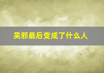 吴邪最后变成了什么人