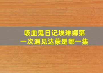 吸血鬼日记埃琳娜第一次遇见达蒙是哪一集