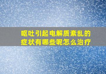 呕吐引起电解质紊乱的症状有哪些呢怎么治疗