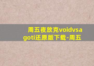 周五夜放克voidvsagoti还原版下载-周五