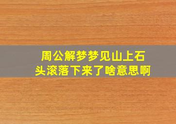 周公解梦梦见山上石头滚落下来了啥意思啊