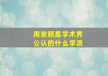 周敦颐是学术界公认的什么学派