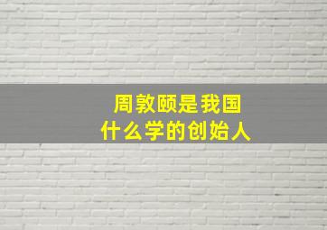 周敦颐是我国什么学的创始人