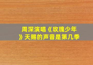 周深演唱《玫瑰少年》天赐的声音是第几季