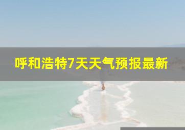 呼和浩特7天天气预报最新