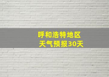 呼和浩特地区天气预报30天