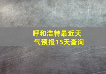 呼和浩特最近天气预报15天查询