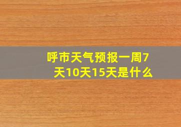 呼市天气预报一周7天10天15天是什么