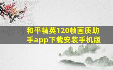 和平精英120帧画质助手app下载安装手机版