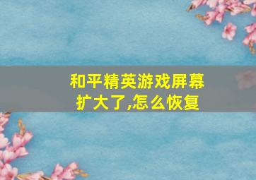 和平精英游戏屏幕扩大了,怎么恢复