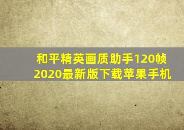 和平精英画质助手120帧2020最新版下载苹果手机