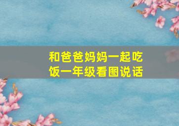 和爸爸妈妈一起吃饭一年级看图说话