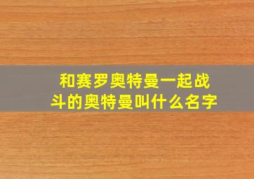 和赛罗奥特曼一起战斗的奥特曼叫什么名字