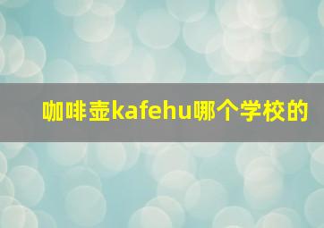 咖啡壶kafehu哪个学校的