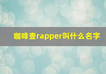 咖啡壶rapper叫什么名字