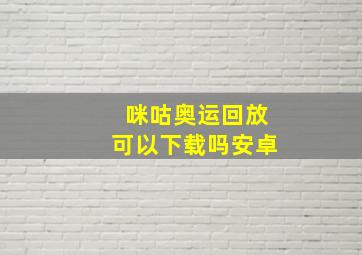 咪咕奥运回放可以下载吗安卓