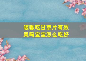 咳嗽吃甘草片有效果吗宝宝怎么吃好