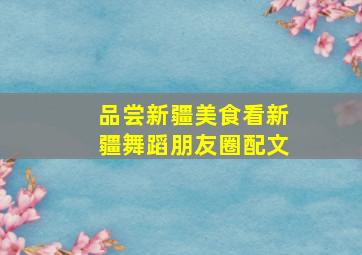 品尝新疆美食看新疆舞蹈朋友圈配文