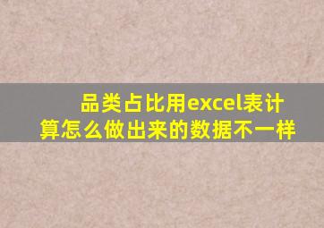 品类占比用excel表计算怎么做出来的数据不一样