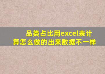 品类占比用excel表计算怎么做的出来数据不一样