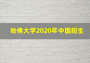 哈佛大学2020年中国招生