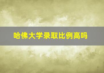 哈佛大学录取比例高吗