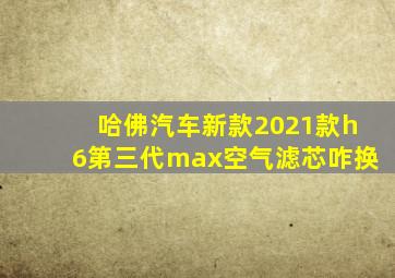 哈佛汽车新款2021款h6第三代max空气滤芯咋换