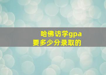 哈佛访学gpa要多少分录取的