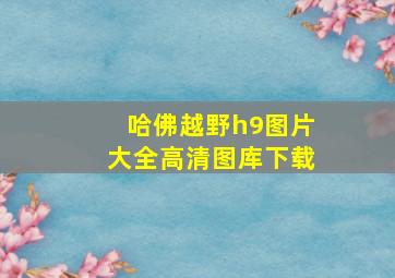 哈佛越野h9图片大全高清图库下载