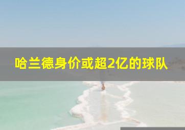 哈兰德身价或超2亿的球队