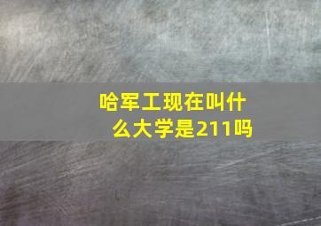 哈军工现在叫什么大学是211吗