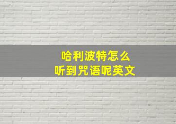 哈利波特怎么听到咒语呢英文