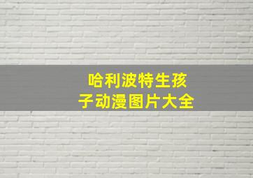 哈利波特生孩子动漫图片大全