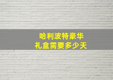 哈利波特豪华礼盒需要多少天