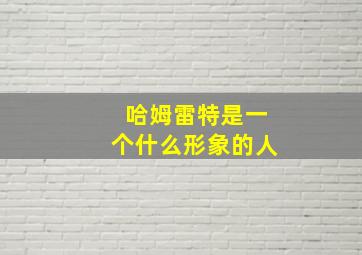 哈姆雷特是一个什么形象的人