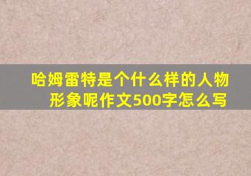 哈姆雷特是个什么样的人物形象呢作文500字怎么写