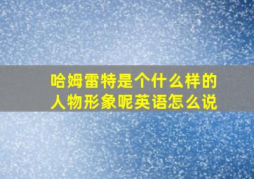 哈姆雷特是个什么样的人物形象呢英语怎么说