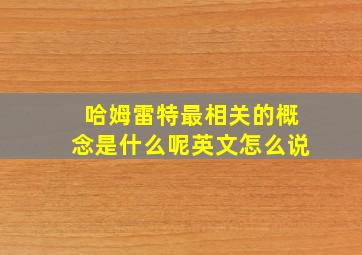 哈姆雷特最相关的概念是什么呢英文怎么说