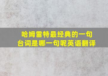 哈姆雷特最经典的一句台词是哪一句呢英语翻译