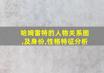 哈姆雷特的人物关系图,及身份,性格特征分析