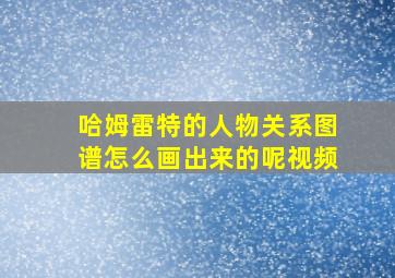 哈姆雷特的人物关系图谱怎么画出来的呢视频