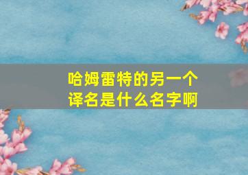 哈姆雷特的另一个译名是什么名字啊