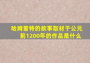 哈姆雷特的故事取材于公元前1200年的作品是什么