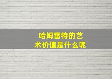 哈姆雷特的艺术价值是什么呢