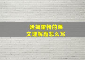 哈姆雷特的课文理解题怎么写