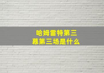 哈姆雷特第三幕第三场是什么