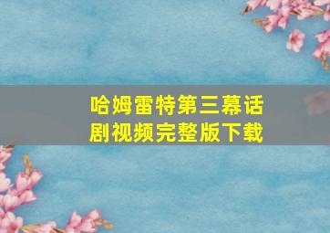 哈姆雷特第三幕话剧视频完整版下载