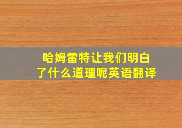 哈姆雷特让我们明白了什么道理呢英语翻译