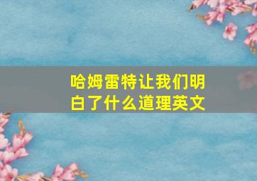 哈姆雷特让我们明白了什么道理英文