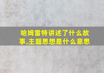 哈姆雷特讲述了什么故事,主题思想是什么意思